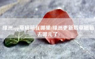 绿洲app草稿箱在哪里(绿洲更新后草稿箱去哪儿了)