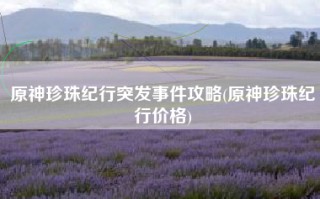 原神珍珠纪行突发事件攻略(原神珍珠纪行价格)