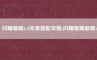 闪耀暖暖6-8完美搭配攻略(闪耀暖暖剧情)
