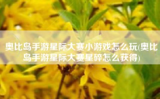 奥比岛手游星际大赛小游戏怎么玩(奥比岛手游星际大赛星碎怎么获得)