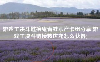 游戏王决斗链接鬼青蛙水产卡组分享(游戏王决斗链接救世龙怎么获得)