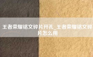 王者荣耀铭文碎片开孔_王者荣耀铭文碎片怎么用