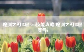 魔渊之刃15层boss技能攻略(魔渊之刃15层魔气)