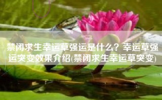 禁闭求生幸运草强运是什么？幸运草强运突变效果介绍(禁闭求生幸运草突变)