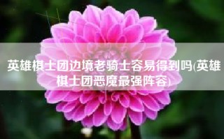 英雄棋士团边境老骑士容易得到吗(英雄棋士团恶魔最强阵容)