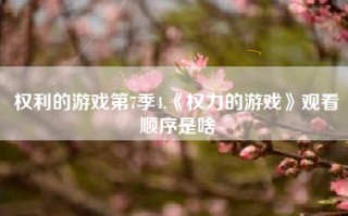 权利的游戏第7季4,《权力的游戏》观看顺序是啥