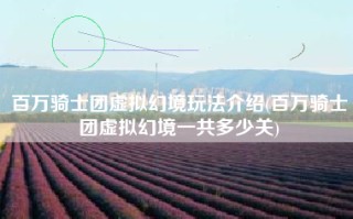 百万骑士团虚拟幻境玩法介绍(百万骑士团虚拟幻境一共多少关)