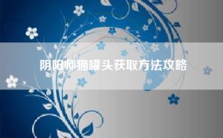 阴阳师猫罐头获取方法攻略