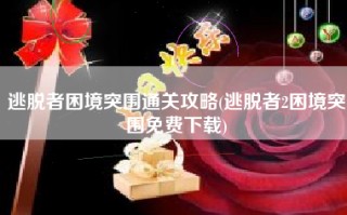 逃脱者困境突围通关攻略(逃脱者2困境突围免费下载)