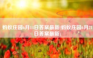 蚂蚁庄园6月14日答案最新(蚂蚁庄园6月21日答案最新)