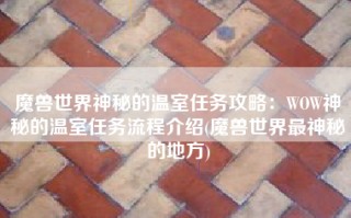 魔兽世界神秘的温室任务攻略：WOW神秘的温室任务流程介绍(魔兽世界最神秘的地方)