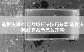 造物法则2红月战场玩法技巧分享(造物法则2红月战争怎么开启)