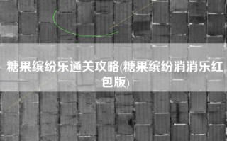 糖果缤纷乐通关攻略(糖果缤纷消消乐红包版)