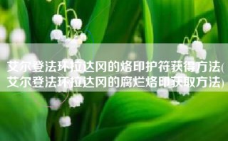 艾尔登法环拉达冈的烙印护符获得方法(艾尔登法环拉达冈的腐烂烙印获取方法)