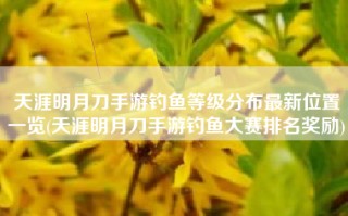 天涯明月刀手游钓鱼等级分布最新位置一览(天涯明月刀手游钓鱼大赛排名奖励)