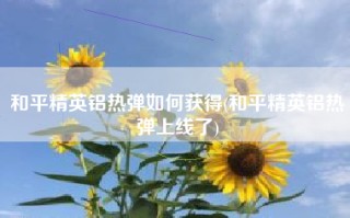 和平精英铝热弹如何获得(和平精英铝热弹上线了)
