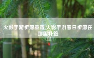 火影手游祈愿重置,火影手游春日祈愿在哪里补签