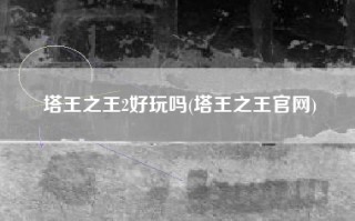塔王之王2好玩吗(塔王之王官网)