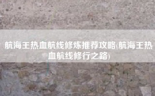 航海王热血航线修炼推荐攻略(航海王热血航线修行之路)