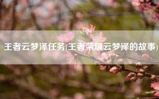 王者云梦泽任务(王者荣耀云梦泽的故事)