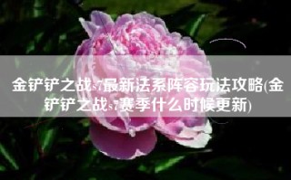 金铲铲之战s7最新法系阵容玩法攻略(金铲铲之战s7赛季什么时候更新)