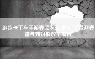 跑跑卡丁车手游春联怎么填字_子鼠迎春福气到对联放字解析