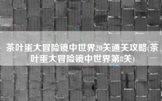 茶叶蛋大冒险镜中世界20关通关攻略(茶叶蛋大冒险镜中世界第8关)
