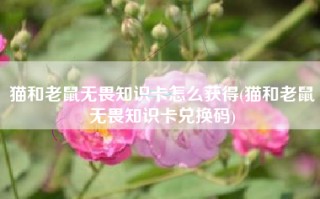 猫和老鼠无畏知识卡怎么获得(猫和老鼠无畏知识卡兑换码)