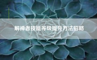 解神者技能等级提升方法招略