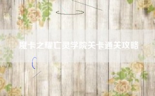 魔卡之耀亡灵学院关卡通关攻略