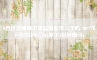 8月份最新摩尔庄园鸡蛋可以买吗-2022如何收集铜矿石(摩尔4月份脚印)