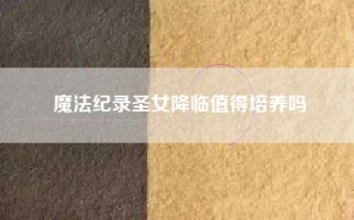 魔法纪录圣女降临值得培养吗