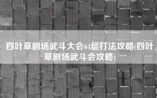 四叶草剧场武斗大会64层打法攻略(四叶草剧场武斗会攻略)