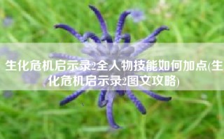 生化危机启示录2全人物技能如何加点(生化危机启示录2图文攻略)