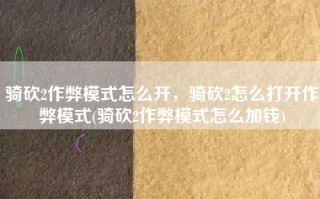 骑砍2作弊模式怎么开，骑砍2怎么打开作弊模式(骑砍2作弊模式怎么加钱)
