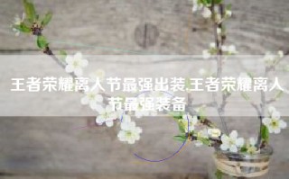 王者荣耀离人节最强出装,王者荣耀离人节最强装备