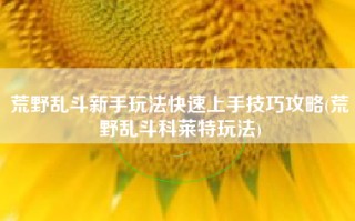 荒野乱斗新手玩法快速上手技巧攻略(荒野乱斗科莱特玩法)