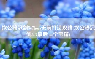 坎公骑冠剑5-7boss无脑打法攻略(坎公骑冠剑5-7最后一个宝箱)