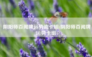 阴阳师百闻牌运势流卡组(阴阳师百闻牌运势卡组)