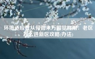 环境适应性从何而来万国觉醒附：老区怎么进新区攻略(办法)