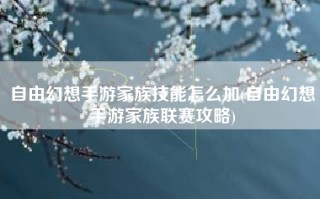 自由幻想手游家族技能怎么加(自由幻想手游家族联赛攻略)
