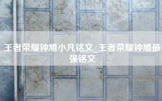 王者荣耀钟馗小凡铭文_王者荣耀钟馗最强铭文