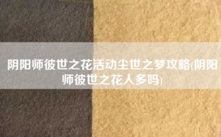 阴阳师彼世之花活动尘世之梦攻略(阴阳师彼世之花人多吗)
