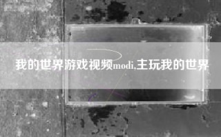 我的世界游戏视频modi,主玩我的世界