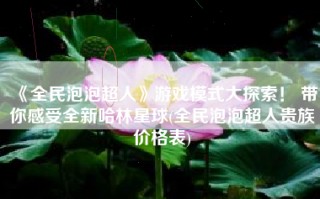 《全民泡泡超人》游戏模式大探索！ 带你感受全新哈林星球(全民泡泡超人贵族价格表)