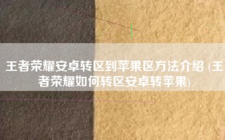 王者荣耀安卓转区到苹果区方法介绍 (王者荣耀如何转区安卓转苹果)