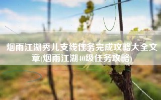 烟雨江湖秀儿支线任务完成攻略大全文章(烟雨江湖40级任务攻略)
