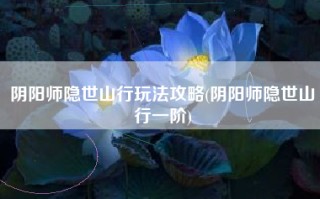 阴阳师隐世山行玩法攻略(阴阳师隐世山行一阶)