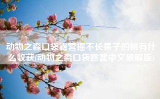 动物之森口袋露营摇不长果子的树有什么收获(动物之森口袋露营中文破解版)