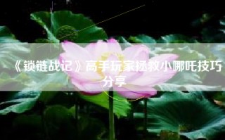 《锁链战记》高手玩家拯救小哪吒技巧分享